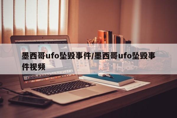 墨西哥ufo坠毁事件/墨西哥ufo坠毁事件视频