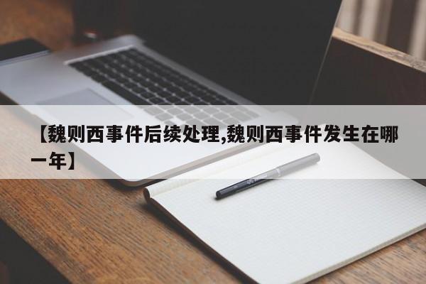 【魏则西事件后续处理,魏则西事件发生在哪一年】