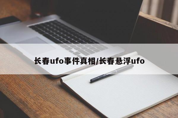 长春ufo事件真相/长春悬浮ufo