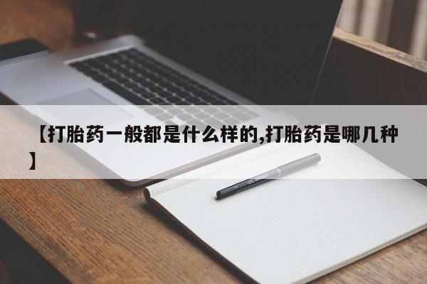 【打胎药一般都是什么样的,打胎药是哪几种】