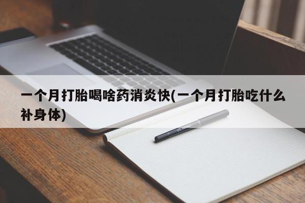 一个月打胎喝啥药消炎快(一个月打胎吃什么补身体)