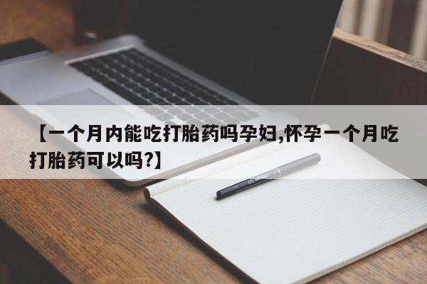 【一个月内能吃打胎药吗孕妇,怀孕一个月吃打胎药可以吗?】