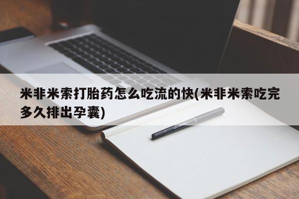米非米索打胎药怎么吃流的快(米非米索吃完多久排出孕囊)