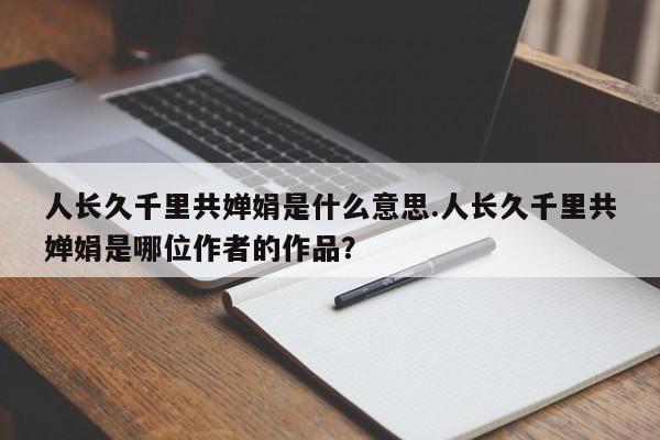 人长久千里共婵娟是什么意思.人长久千里共婵娟是哪位作者的作品？